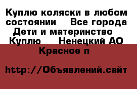 Куплю коляски,в любом состоянии. - Все города Дети и материнство » Куплю   . Ненецкий АО,Красное п.